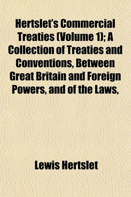 Book cover for Hertslet's Commercial Treaties Volume 1; A Collection of Treaties and Conventions, Between Great Britain and Foreign Powers, and of the Laws, Decrees, Orders in Council, &C., Concerning the Same, So Far as They Relate to Commerce and Navigation, Slavery,