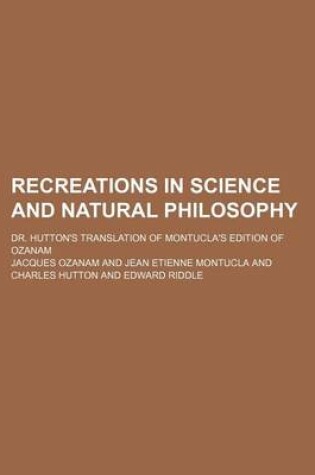 Cover of Recreations in Science and Natural Philosophy; Dr. Hutton's Translation of Montucla's Edition of Ozanam