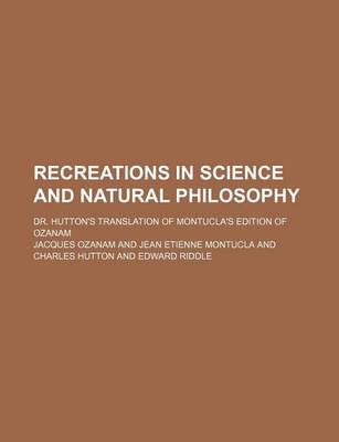 Book cover for Recreations in Science and Natural Philosophy; Dr. Hutton's Translation of Montucla's Edition of Ozanam