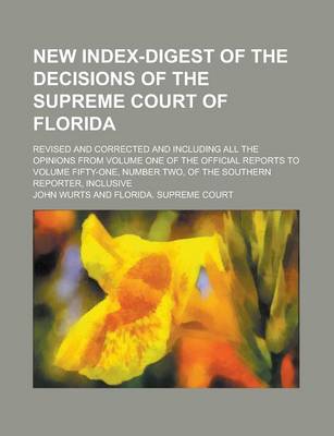 Book cover for New Index-Digest of the Decisions of the Supreme Court of Florida; Revised and Corrected and Including All the Opinions from Volume One of the Official Reports to Volume Fifty-One, Number Two, of the Southern Reporter, Inclusive