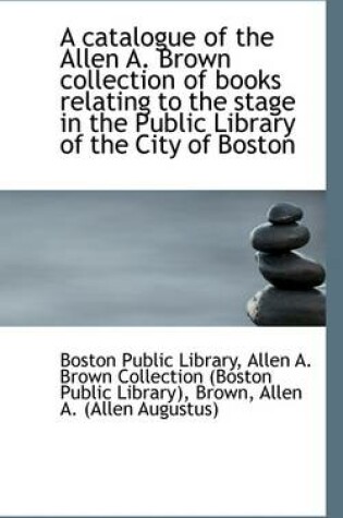 Cover of A Catalogue of the Allen A. Brown Collection of Books Relating to the Stage in the Public Library of