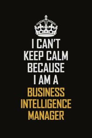Cover of I Can't Keep Calm Because I Am A Business Intelligence Manager