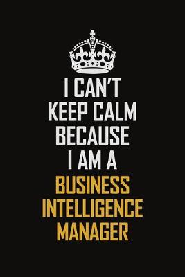 Book cover for I Can't Keep Calm Because I Am A Business Intelligence Manager