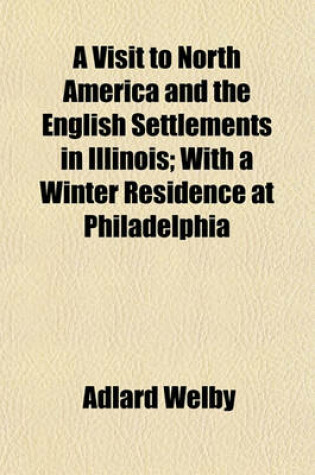 Cover of A Visit to North America and the English Settlements in Illinois; With a Winter Residence at Philadelphia