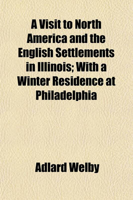 Book cover for A Visit to North America and the English Settlements in Illinois; With a Winter Residence at Philadelphia