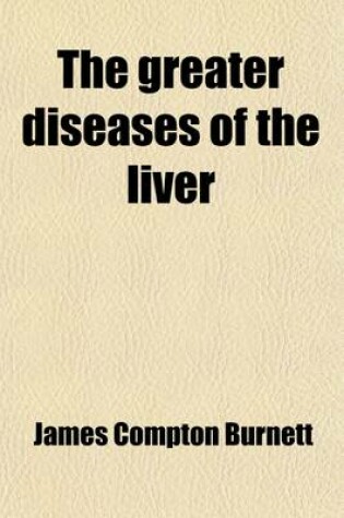 Cover of The Greater Diseases of the Liver; Jaundice, Gall-Stones, Enlargements, Tumours, and Cancer and Their Treatment