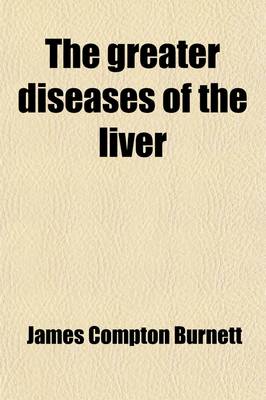 Book cover for The Greater Diseases of the Liver; Jaundice, Gall-Stones, Enlargements, Tumours, and Cancer and Their Treatment