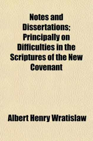 Cover of Notes and Dissertations; Principally on Difficulties in the Scriptures of the New Covenant