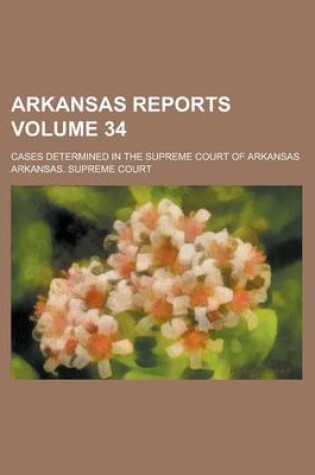 Cover of Arkansas Reports; Cases Determined in the Supreme Court of Arkansas Volume 34