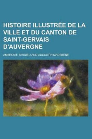 Cover of Histoire Illustree de La Ville Et Du Canton de Saint-Gervais D'Auvergne