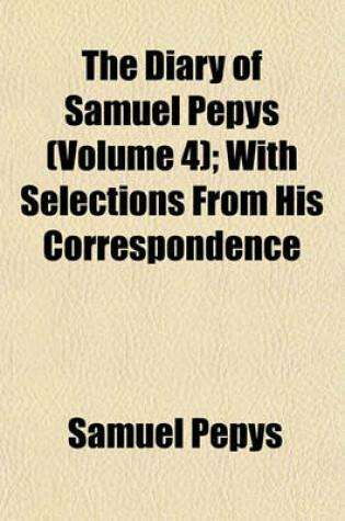 Cover of The Diary of Samuel Pepys (Volume 4); With Selections from His Correspondence