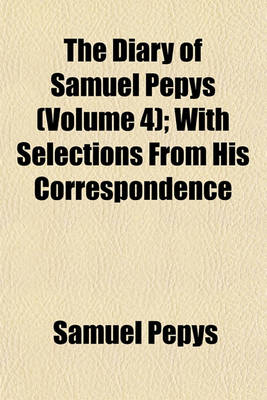 Book cover for The Diary of Samuel Pepys (Volume 4); With Selections from His Correspondence