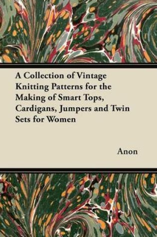 Cover of A Collection of Vintage Knitting Patterns for the Making of Smart Tops, Cardigans, Jumpers and Twin Sets for Women