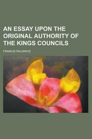 Cover of An Essay Upon the Original Authority of the Kings Councils