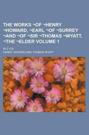 Cover of The Works -Of -Henry -Howard, -Earl -Of -Surrey -And -Of -Sir -Thomas -Wyatt, -The -Elder; In 2 Vol Volume 1