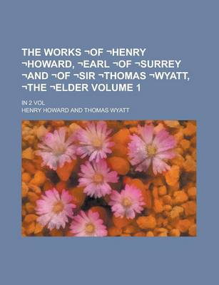 Book cover for The Works -Of -Henry -Howard, -Earl -Of -Surrey -And -Of -Sir -Thomas -Wyatt, -The -Elder; In 2 Vol Volume 1