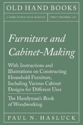 Cover of Furniture and Cabinet-Making - With Instructions and Illustrations on Constructing Household Furniture, Including Various Cabinet Designs for Different Uses - The Handyman's Book of Woodworking