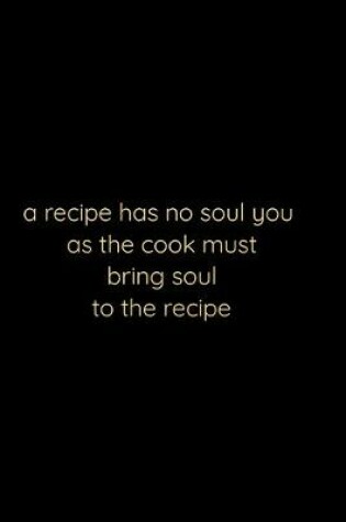 Cover of A recipe has no soul you . as the cook .must bring soul to the recipe; notebook 120 pages 6 9 inches