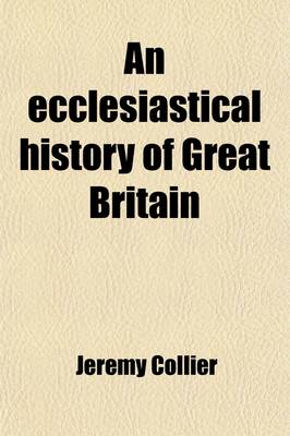 Book cover for An Ecclesiastical History of Great Britain, Chiefly of England (Volume 1); From the First Planting of Christianity, to the End of the Reign of King Charles the Second with a Brief Account of the Affairs of Religion in Ireland