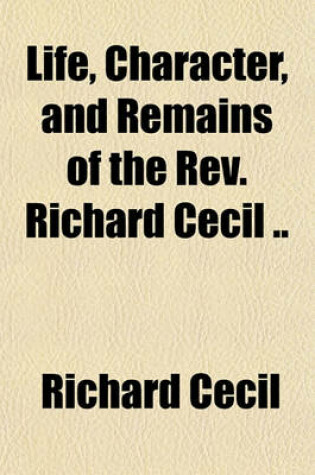 Cover of Life, Character, and Remains of the REV. Richard Cecil ..