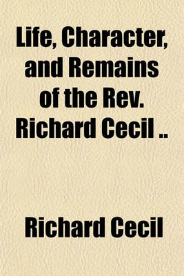 Book cover for Life, Character, and Remains of the REV. Richard Cecil ..