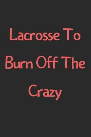 Cover of Lacrosse To Burn Off The Crazy