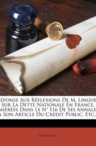 Cover of Reponse Aux Reflexions De M. Linguet Sur La Dette Nationale En France, Inserees Dans Le N Degrees 116 De Ses Annales, A Son Article Du Credit Public, Etc...