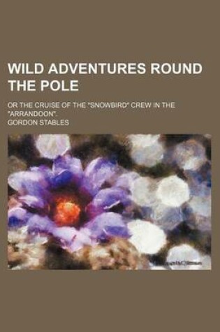 Cover of Wild Adventures Round the Pole; Or the Cruise of the "Snowbird" Crew in the "Arrandoon."