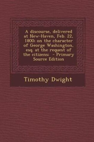 Cover of A Discourse, Delivered at New-Haven, Feb. 22, 1800; On the Character of George Washington, Esq. at the Request of the Citizens;