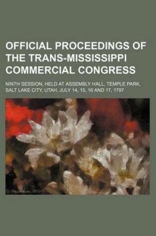 Cover of Official Proceedings of the Trans-Mississippi Commercial Congress; Ninth Session, Held at Assembly Hall, Temple Park, Salt Lake City, Utah, July 14, 15, 16 and 17, 1797