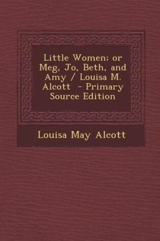Cover of Little Women; Or Meg, Jo, Beth, and Amy / Louisa M. Alcott - Primary Source Edition