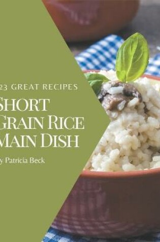 Cover of 123 Great Short Grain Rice Main Dish Recipes