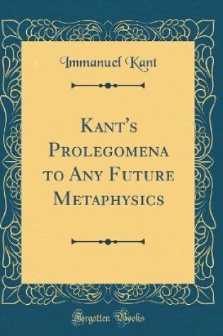 Cover of Kant's Prolegomena to Any Future Metaphysics (Classic Reprint)
