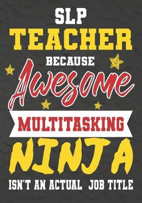 Book cover for SLP Teacher Because Awesome Multitasking Ninja Isn't An Actual Job Title