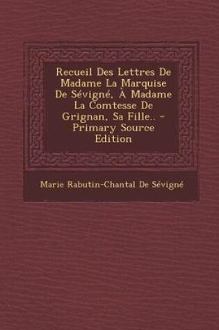 Cover of Recueil Des Lettres de Madame La Marquise de Sevigne, a Madame La Comtesse de Grignan, Sa Fille..