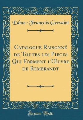 Book cover for Catalogue Raisonné de Toutes les Pieces Qui Forment l'uvre de Rembrandt (Classic Reprint)