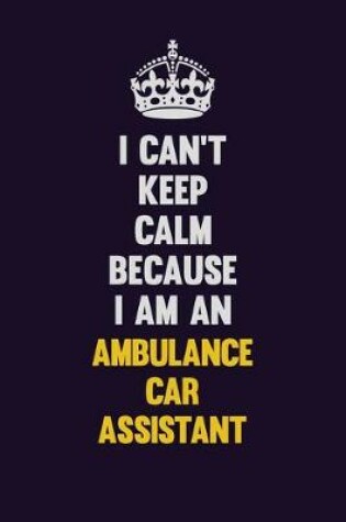 Cover of I can't Keep Calm Because I Am An Ambulance car assistant