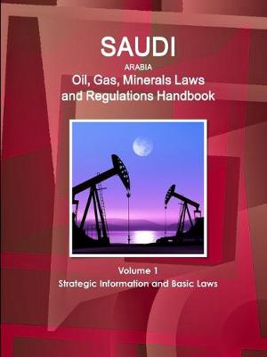 Book cover for Saudi Arabia Oil, Gas, Minerals Laws and Regulations Handbook Volume 1 Strategic Information and Basic Laws