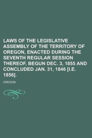 Cover of Laws of the Legislative Assembly of the Territory of Oregon, Enacted During the Seventh Regular Session Thereof, Begun Dec. 3, 1855 and Concluded Jan. 31, 1846 [I.E. 1856]