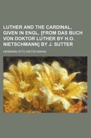 Cover of Luther and the Cardinal, Given in Engl. [From Das Buch Von Doktor Luther by H.O. Nietschmann] by J. Sutter