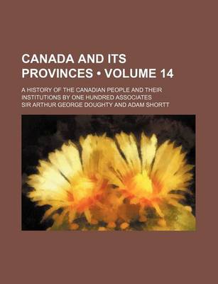 Book cover for Canada and Its Provinces (Volume 14 ); A History of the Canadian People and Their Institutions by One Hundred Associates