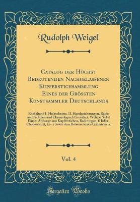 Book cover for Catalog der Höchst Bedeutenden Nachgelassenen Kupferstichsammlung Eines der Grössten Kunstsammler Deutschlands, Vol. 4: Enthaltend I. Holzschnitte, II. Handzeichnungen, Beide nach Schulen und Chronologisch Geordnet, Welche Nebst Einem Anhange von Kupferst