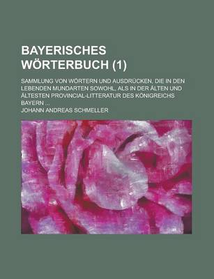 Book cover for Bayerisches Worterbuch; Sammlung Von Wortern Und Ausdrucken, Die in Den Lebenden Mundarten Sowohl, ALS in Der Alten Und Altesten Provincial-Litteratur