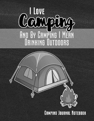 Book cover for I Love Camping and by Camping I Mean Drinking Outdoors Camping Journal Notebook