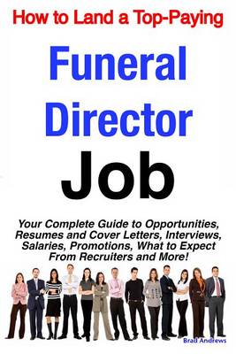 Book cover for How to Land a Top-Paying Funeral Director Job: Your Complete Guide to Opportunities, Resumes and Cover Letters, Interviews, Salaries, Promotions, What to Expect from Recruiters and More!