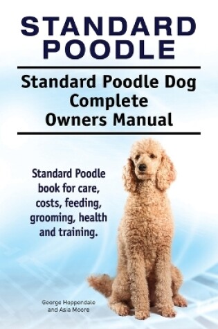 Cover of Standard Poodle. Standard Poodle Dog Complete Owners Manual. Standard Poodle book for care, costs, feeding, grooming, health and training.