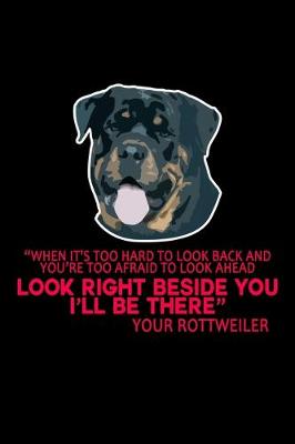 Book cover for "When it's too hard to look back and You're too Afraid to Look Ahead Look Right Beside you I'll be There" Your Rottweiler