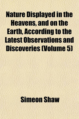 Book cover for Nature Displayed in the Heavens, and on the Earth, According to the Latest Observations and Discoveries (Volume 5)