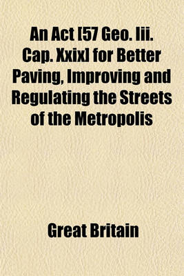 Book cover for An ACT [57 Geo. III. Cap. XXIX] for Better Paving, Improving and Regulating the Streets of the Metropolis; And Removing and Preventing Nuisances and Obstructions Therein