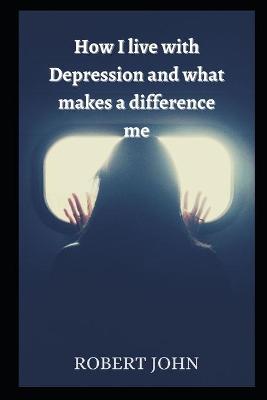 Book cover for How I live with Depression and What Makes A Difference Me